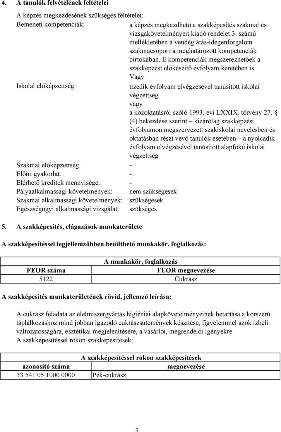 Vagy Iskolai előképzettség: tizedik évfolyam elvégzésével tanúsított iskolai végzettség vagy a közoktatásról szóló 1993. évi LXXIX. törvény 27.