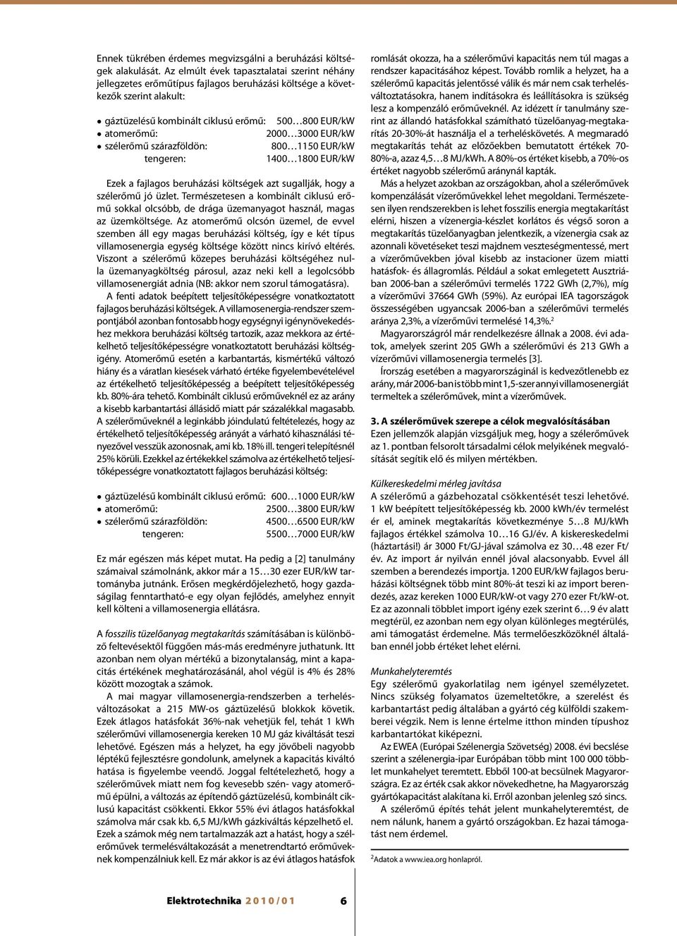 EUR/kW szélerőmű szárazföldön: 800 1150 EUR/kW tengeren: 1400 1800 EUR/kW Ezek a fajlagos beruházási költségek azt sugallják, hogy a szélerőmű jó üzlet.