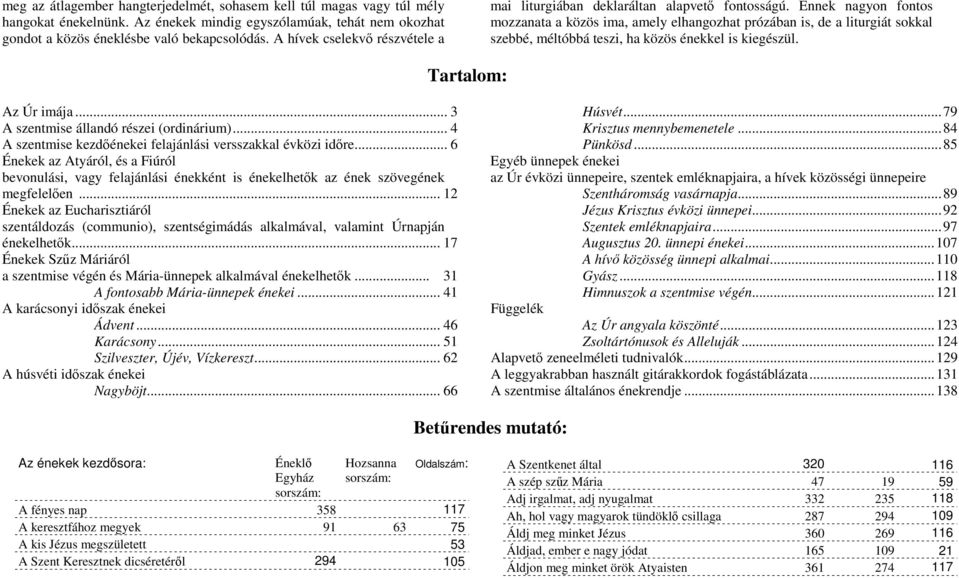 Ennek nagyon fontos mozzanata a közös ima, amely elhangozhat prózában is, de a liturgiát sokkal szebbé, méltóbbá teszi, ha közös énekkel is kiegészül. Tartalom: Az Úr imája.