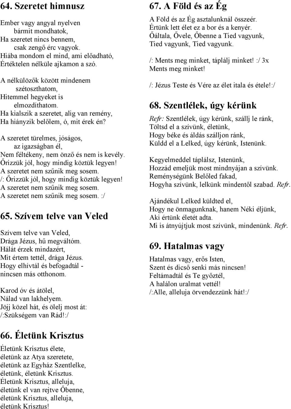 A szeretet türelmes, jóságos, az igazságban él, Nem féltékeny, nem önző és nem is kevély. Őrizzük jól, hogy mindig köztük legyen! A szeretet nem szűnik meg sosem.