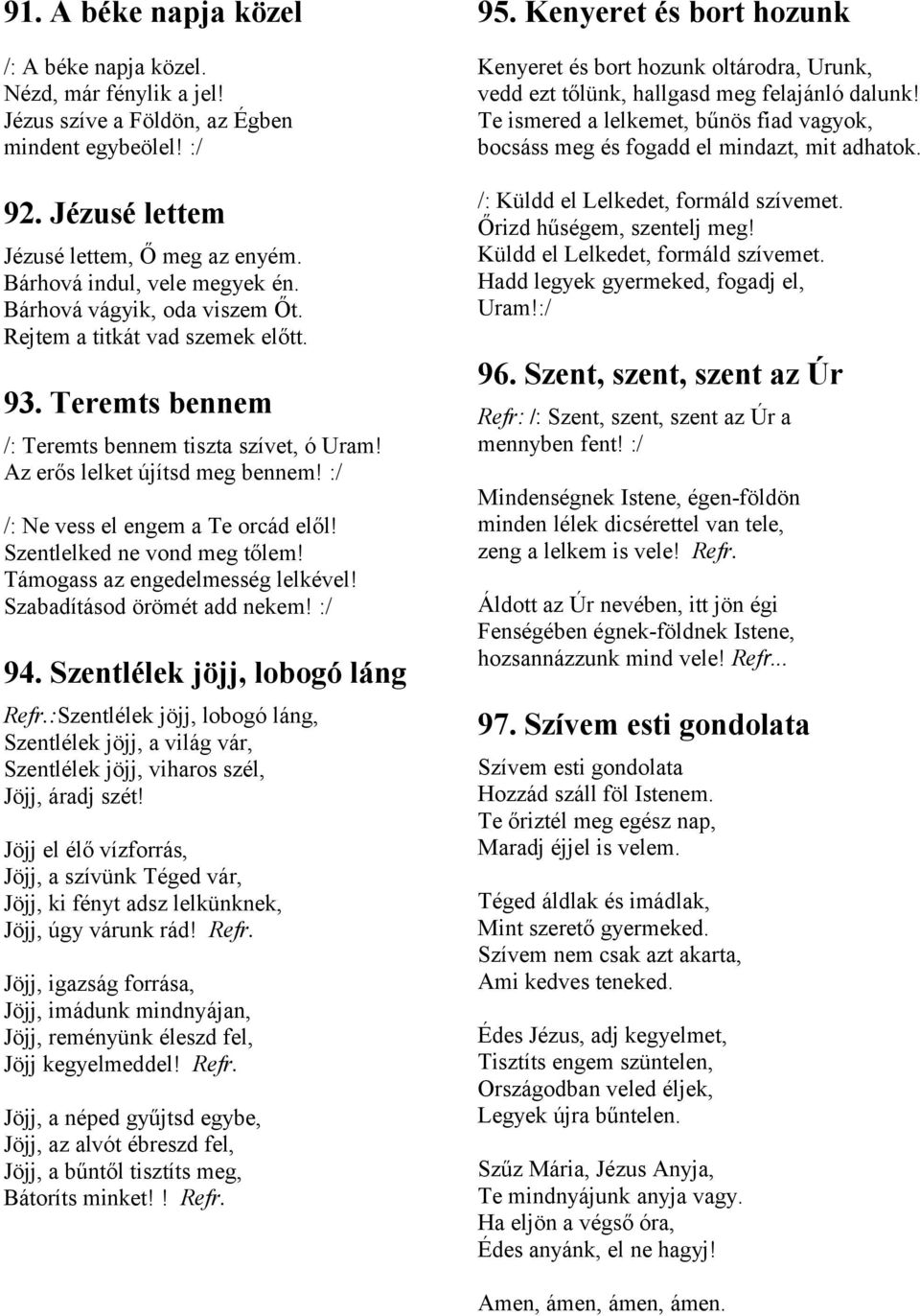 :/ /: Ne vess el engem a Te orcád elől! Szentlelked ne vond meg tőlem! Támogass az engedelmesség lelkével! Szabadításod örömét add nekem! :/ 94. Szentlélek jöjj, lobogó láng Refr.