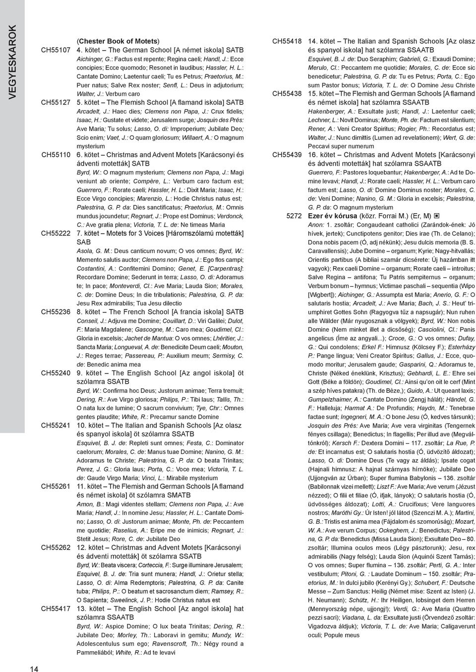 : Deus in adjutorium; Walter, J.: Verbum caro CH557 5. kötet The Flemish School [A flamand iskola] SATB Arcadelt, J.: Haec dies; Clemens non Papa, J.: Crux fidelis; Isaac, H.