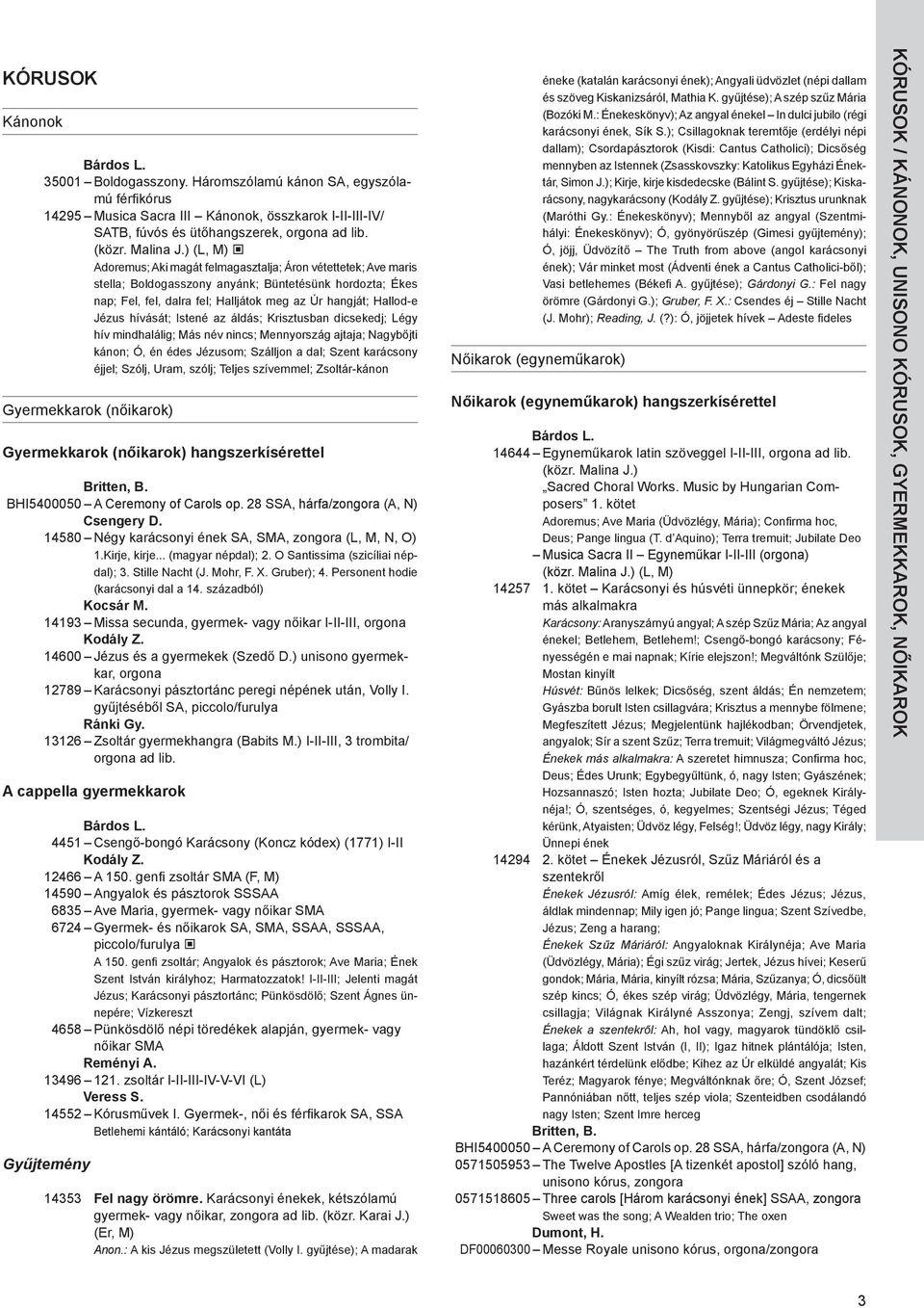 ) (L, M) Adoremus; Aki magát felmagasztalja; Áron vétettetek; Ave maris stella; Boldogasszony anyánk; Büntetésünk hordozta; Ékes nap; Fel, fel, dalra fel; Halljátok meg az Úr hangját; Hallod-e Jézus