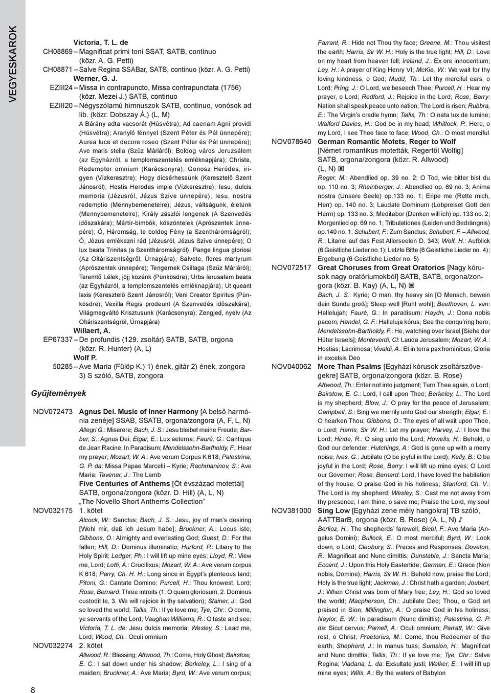 ) (L, M) A Bárány adta vacsorát (Húsvétra); Ad caenam Agni providi (Húsvétra); Aranyló fénnyel (Szent Péter és Pál ünnepére); Aurea luce et decore roseo (Szent Péter és Pál ünnepére); Ave maris