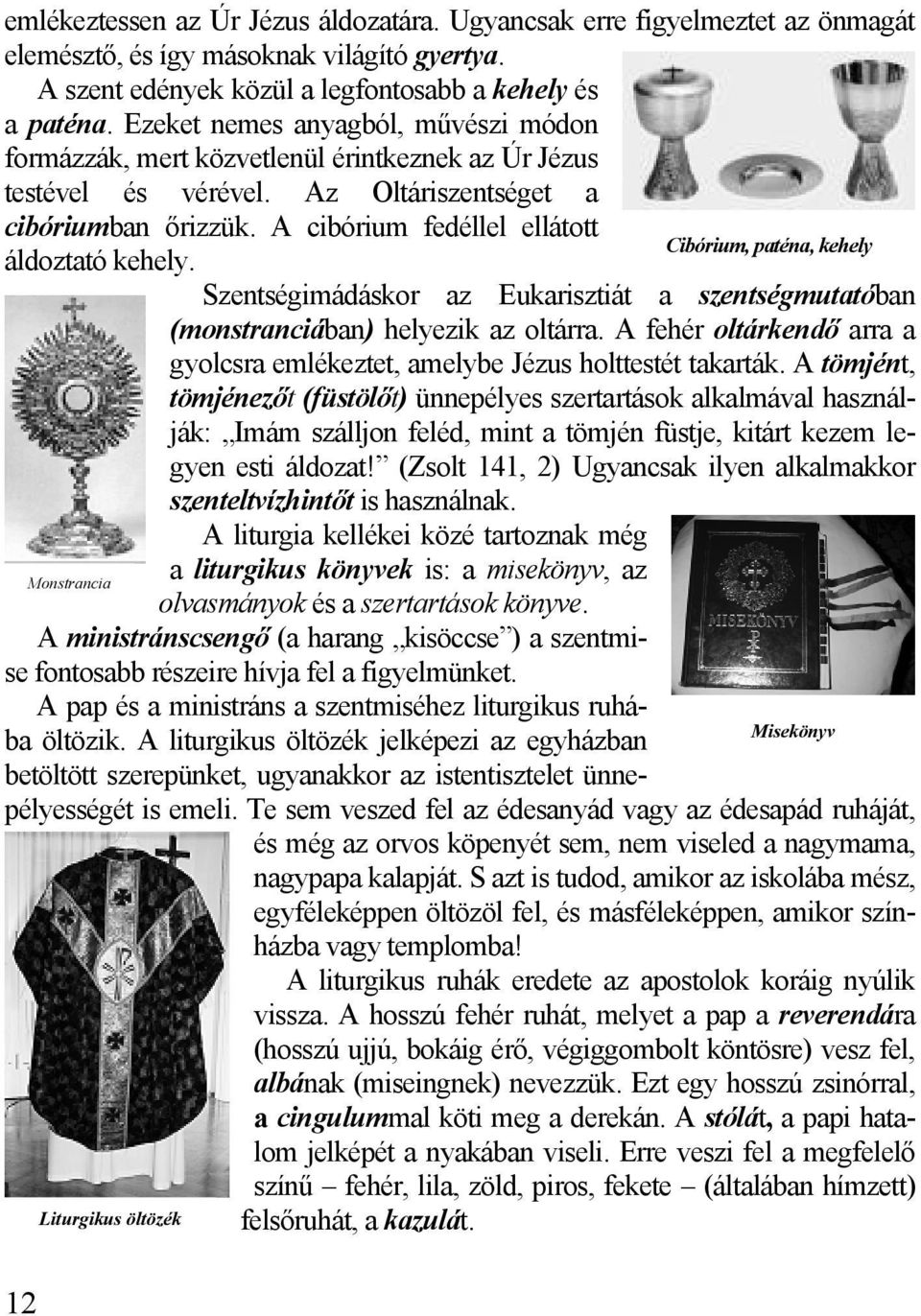 A cibórium fedéllel ellátott Cibórium, paténa, kehely áldoztató kehely. Szentségimádáskor az Eukarisztiát a szentségmutatóban (monstranciában) helyezik az oltárra.