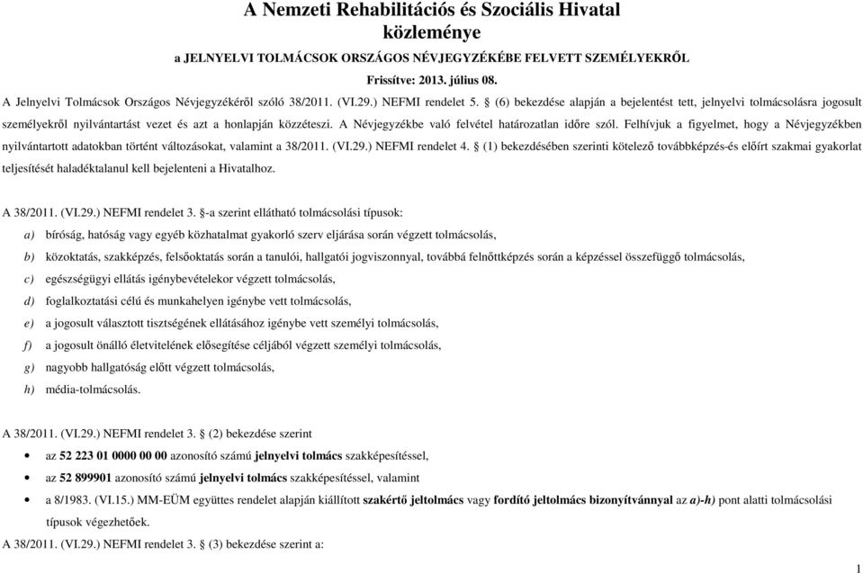 (6) bekezdése alapján a bejelentést tett, jelnyelvi olásra jogosult személyekről nyilvántartást vezet és azt a honlapján közzéteszi. A Névjegyzékbe való felvétel határozatlan időre szól.