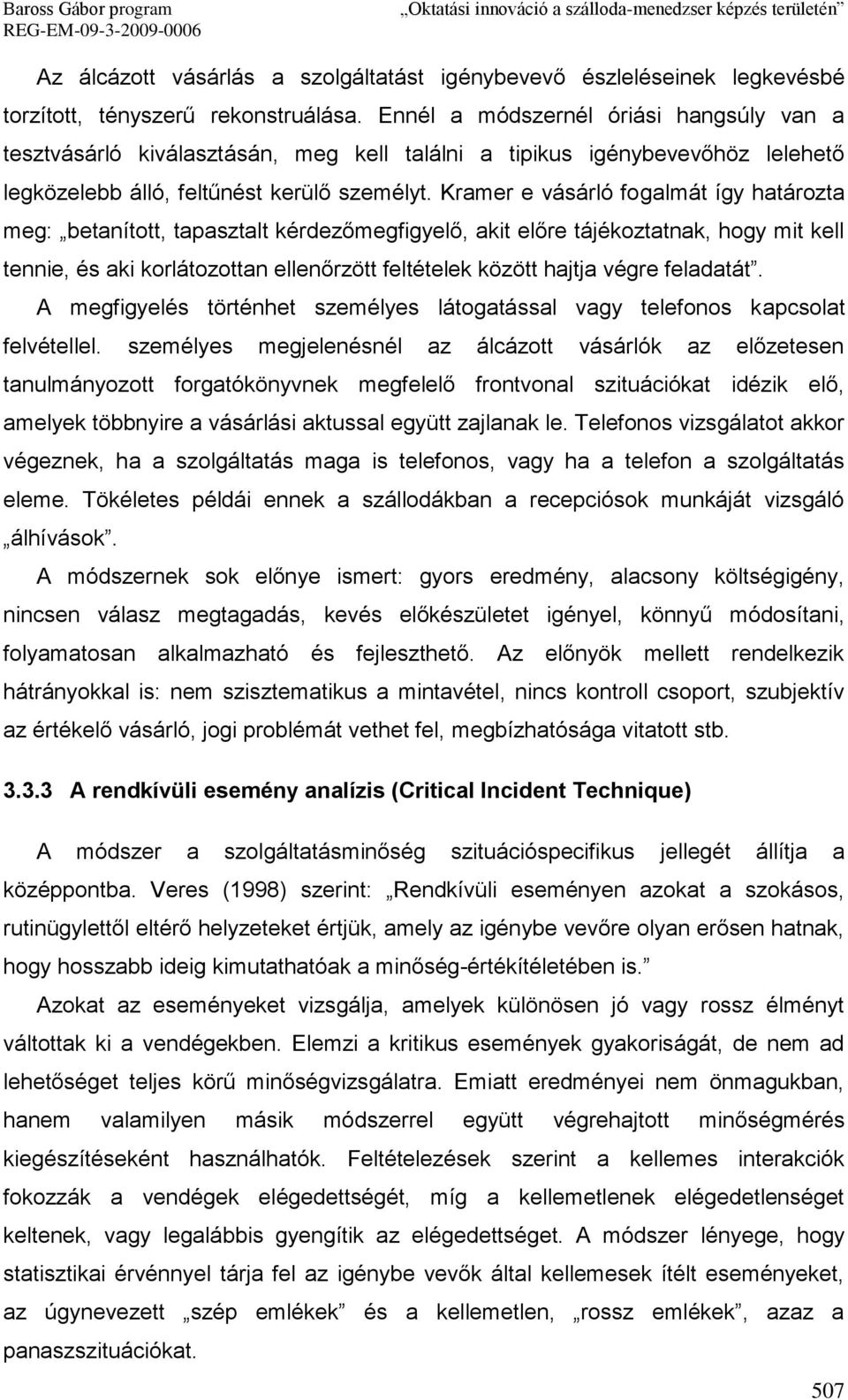 Kramer e vásárló fogalmát így határozta meg: betanított, tapasztalt kérdezőmegfigyelő, akit előre tájékoztatnak, hogy mit kell tennie, és aki korlátozottan ellenőrzött feltételek között hajtja végre