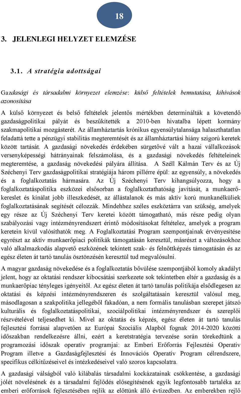 Az államháztartás krónikus egyensúlytalansága halaszthatatlan feladattá tette a pénzügyi stabilitás megteremtését és az államháztartási hiány szigorú keretek között tartását.