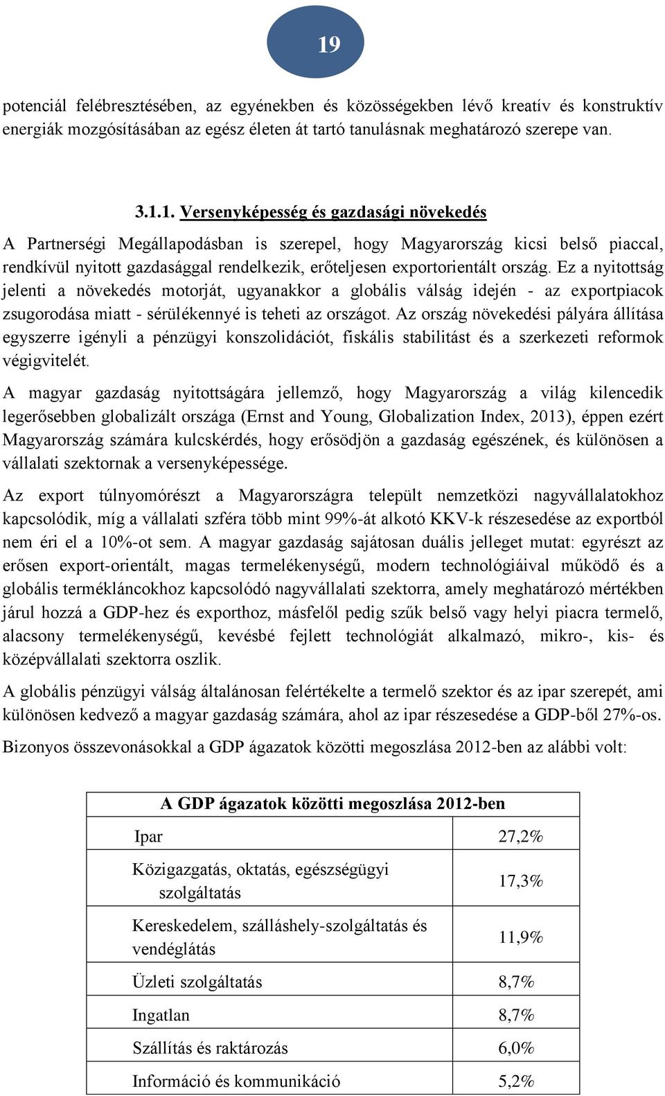 Ez a nyitottság jelenti a növekedés motorját, ugyanakkor a globális válság idején - az exportpiacok zsugorodása miatt - sérülékennyé is teheti az országot.