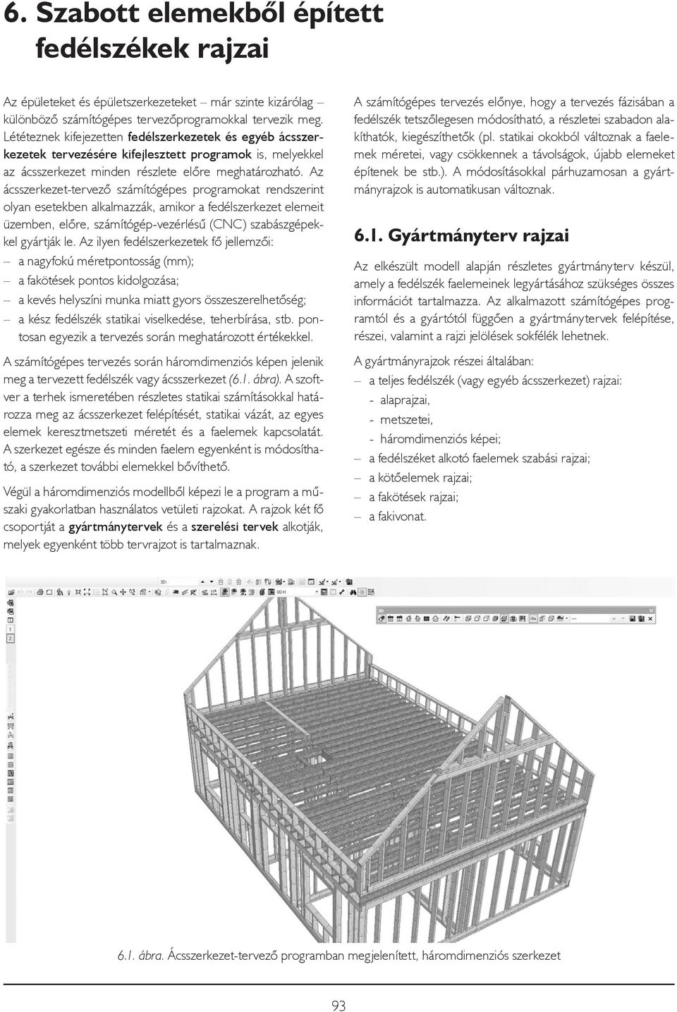 Az ácsszerkezet-tervező számítógépes programokat rendszerint olyan esetekben alkalmazzák, amikor a fedélszerkezet elemeit üzemben, előre, számítógép-vezérlésű (CNC) szabászgépekkel gyártják le.