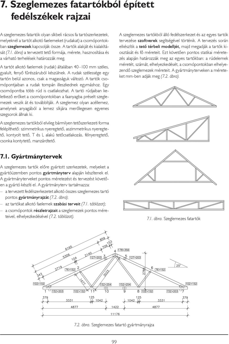 A tartót alkotó faelemek (rudak) általában 40 100 mm széles, gyalult, fenyő fűrészáruból készülnek. A rudak szélessége egy tartón belül azonos, csak a magasságuk változó.