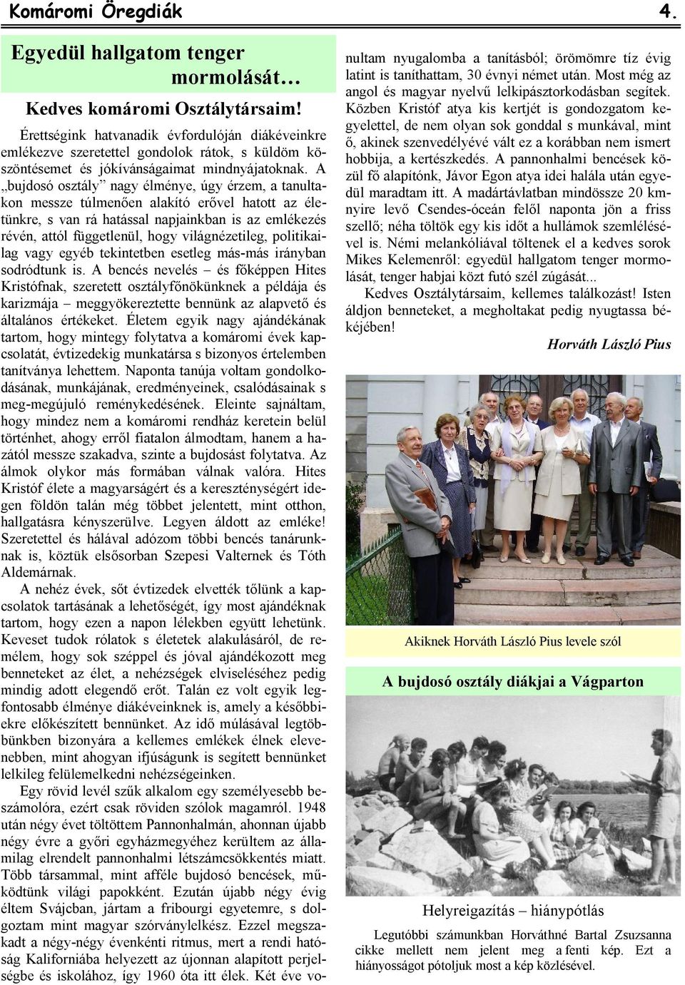 A bujdosó osztály nagy élménye, úgy érzem, a tanultakon messze túlmenően alakító erővel hatott az életünkre, s van rá hatással napjainkban is az emlékezés révén, attól függetlenül, hogy