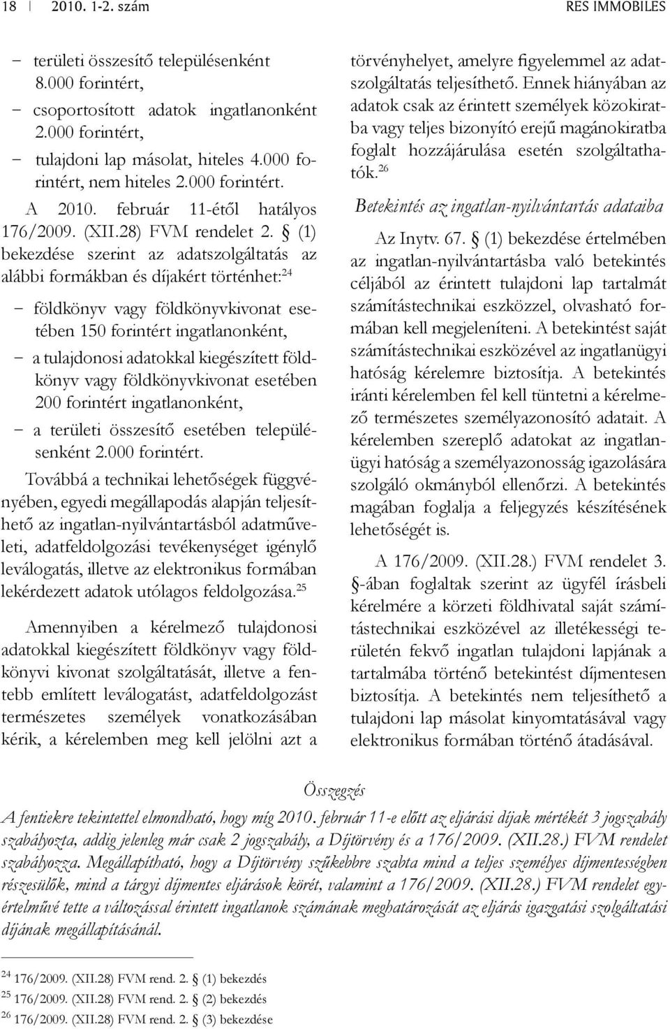 (1) bekezdése szerint az adatszolgáltatás az alábbi formákban és díjakért történhet: 24 - földkönyv vagy földkönyvkivonat esetében 150 forintért ingatlanonként, - a tulajdonosi adatokkal kiegészített