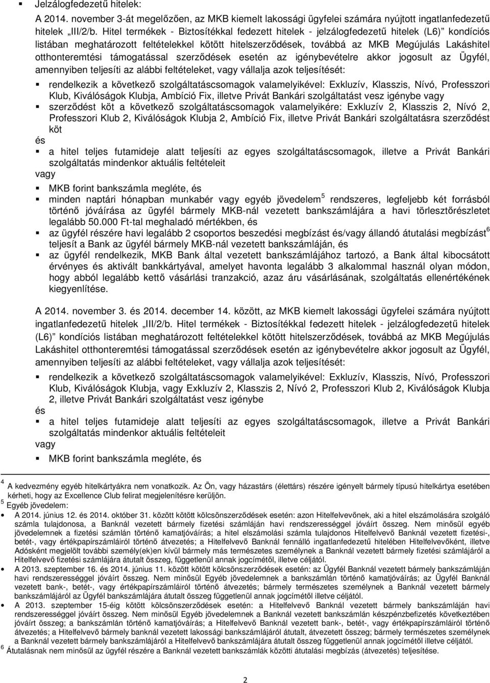 támogatással szerződek esetén az igénybevételre akkor jogosult az Ügyfél, amennyiben teljesíti az alábbi feltételeket, vállalja azok teljesítét: rendelkezik a következő szolgáltatáscsomagok