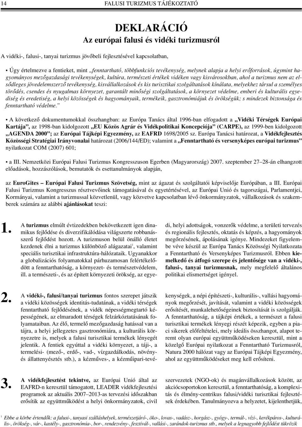 nem az elsôdleges jövedelemszerzô tevékenység, kisvállalkozások és kis turisztikai szolgáltatások kínálata, melyekhez társul a személyes törôdés, csendes és nyugalmas környezet, garantált minôségi