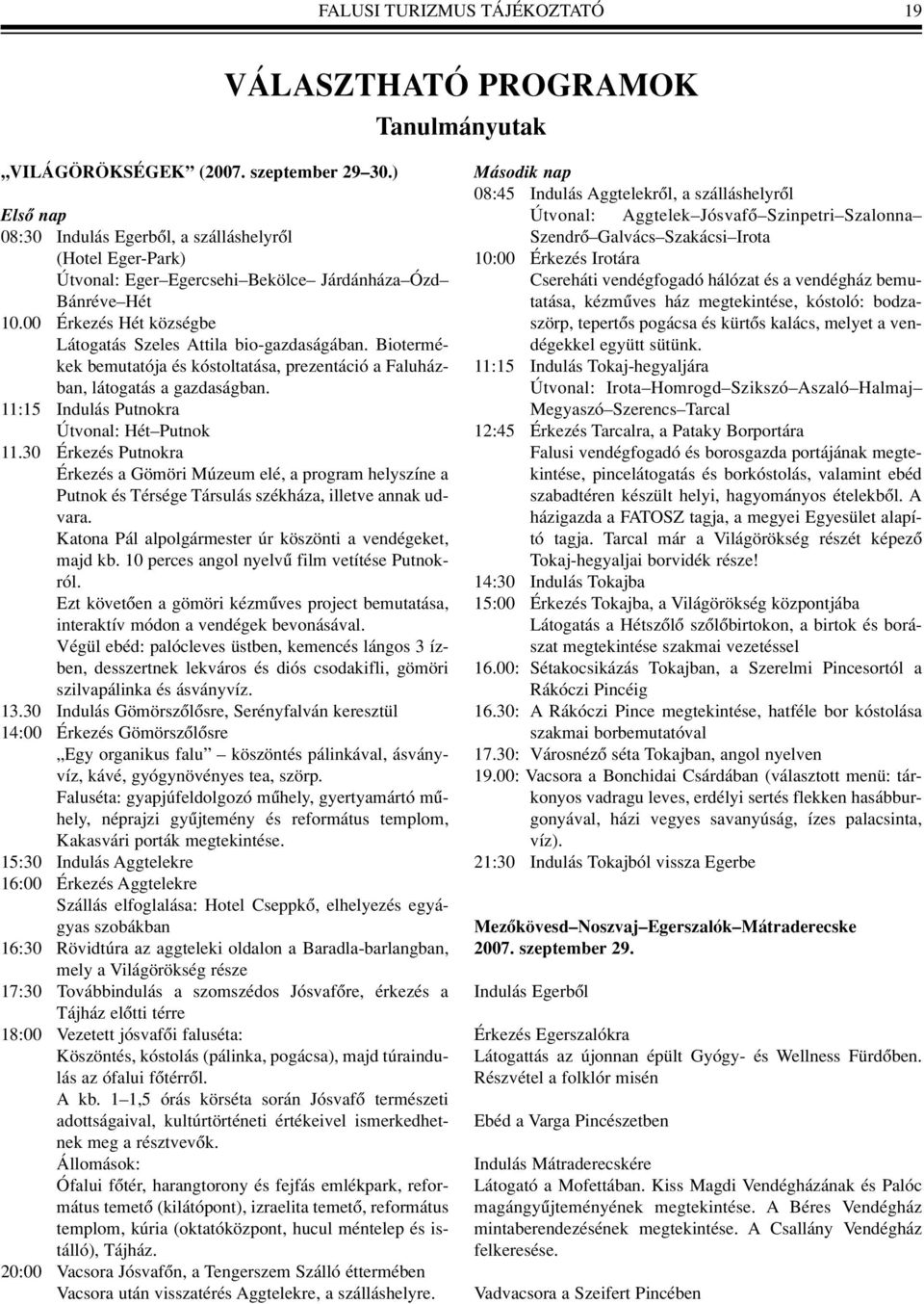 Biotermékek bemutatója és kóstoltatása, prezentáció a Faluházban, látogatás a gazdaságban. 11:15 Indulás Putnokra Útvonal: Hét Putnok 11.