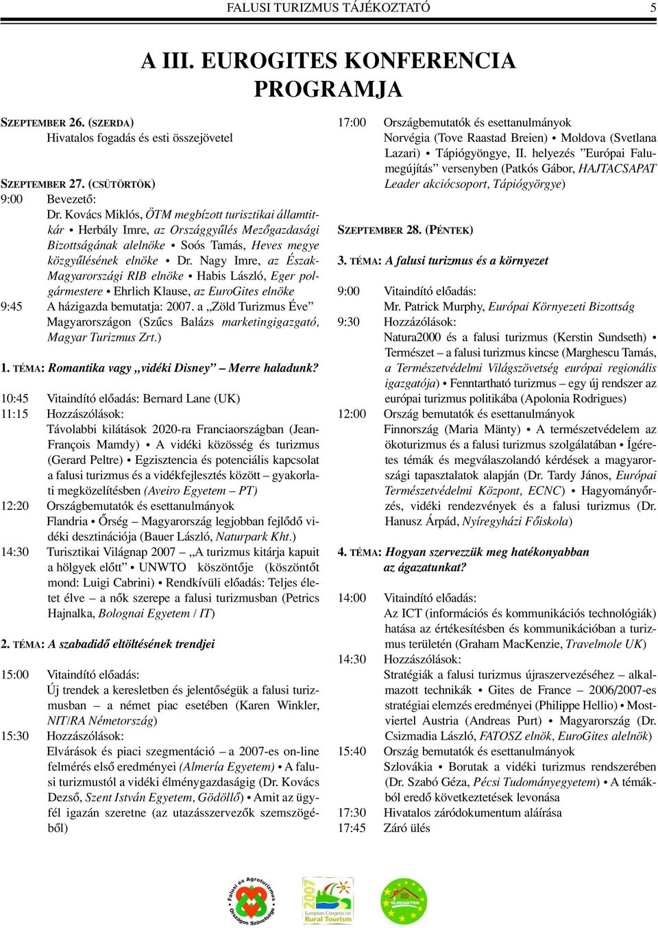 Nagy Imre, az Észak- Magyarországi RIB elnöke Habis László, Eger polgármestere Ehrlich Klause, az EuroGites elnöke 9:45 A házigazda bemutatja: 2007.