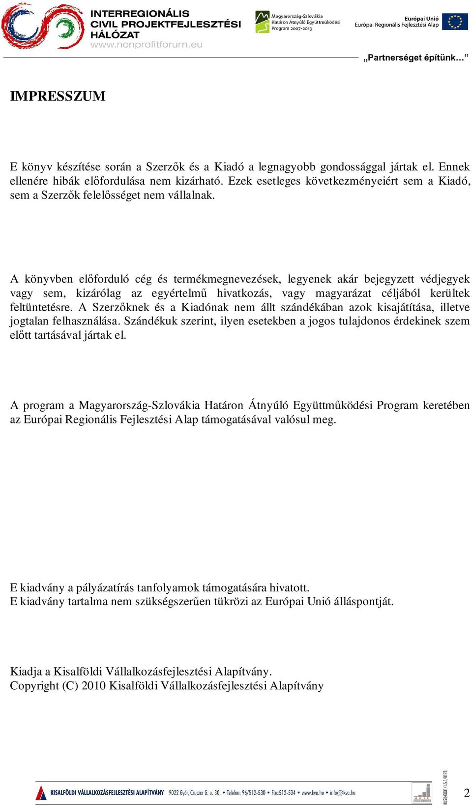 A könyvben előforduló cég és termékmegnevezések, legyenek akár bejegyzett védjegyek vagy sem, kizárólag az egyértelmű hivatkozás, vagy magyarázat céljából kerültek feltüntetésre.