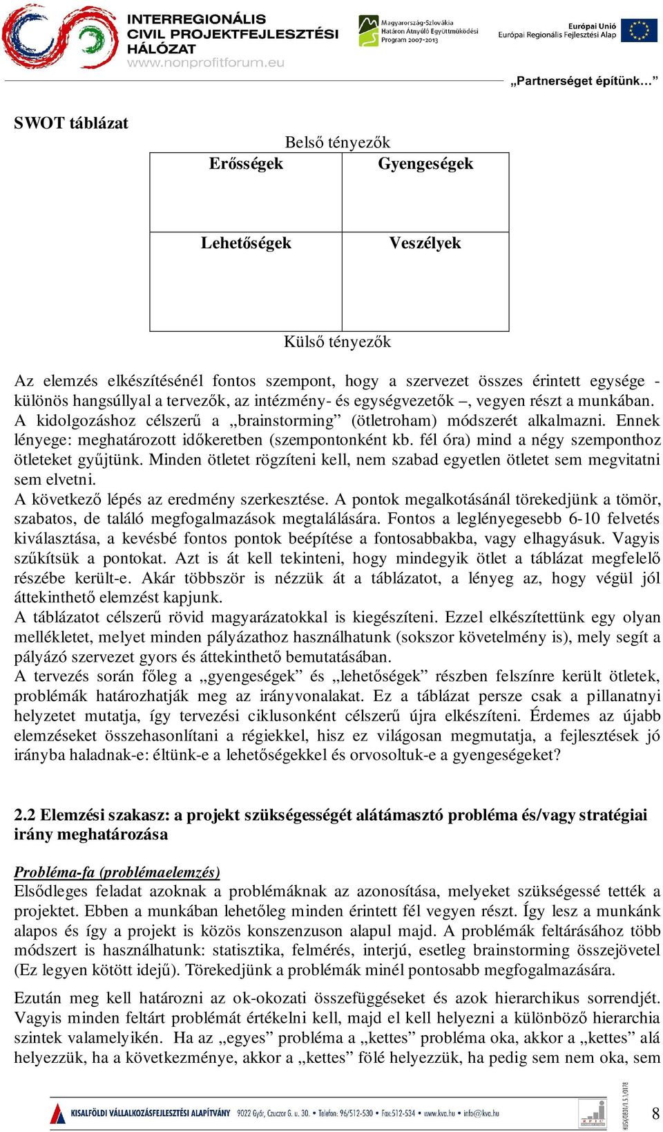 Ennek lényege: meghatározott időkeretben (szempontonként kb. fél óra) mind a négy szemponthoz ötleteket gyűjtünk. Minden ötletet rögzíteni kell, nem szabad egyetlen ötletet sem megvitatni sem elvetni.