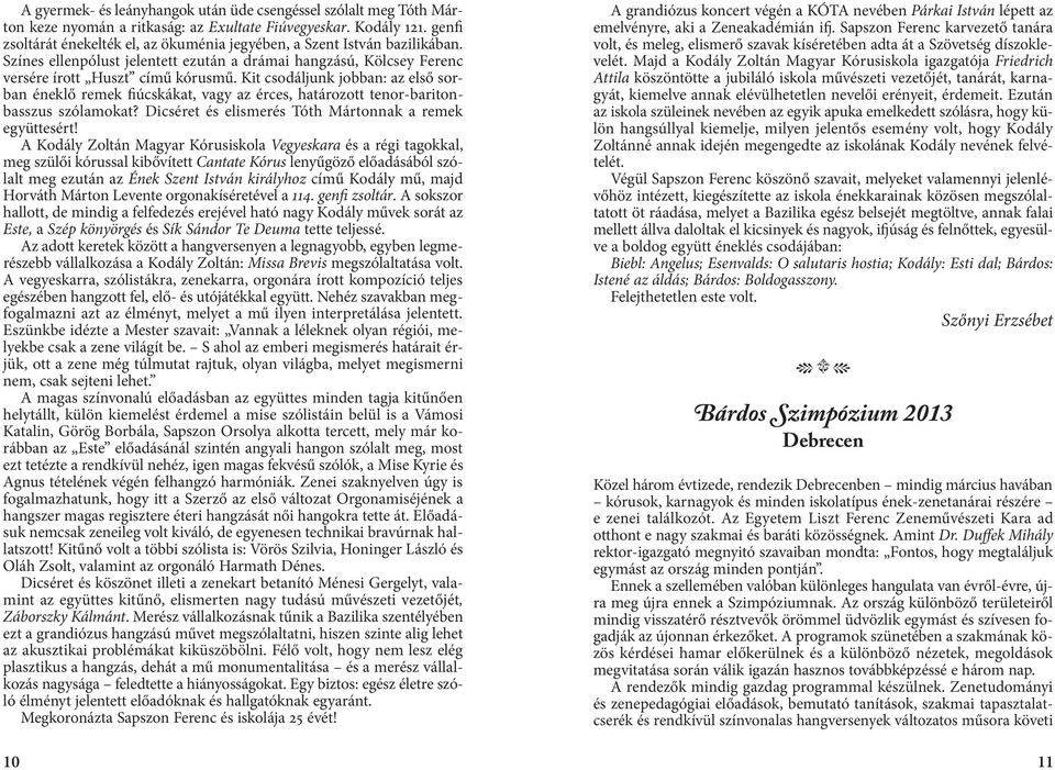 Kit csodáljunk jobban: az első sorban éneklő remek fiúcskákat, vagy az érces, határozott tenor-baritonbasszus szólamokat? Dicséret és elismerés Tóth Mártonnak a remek együttesért!