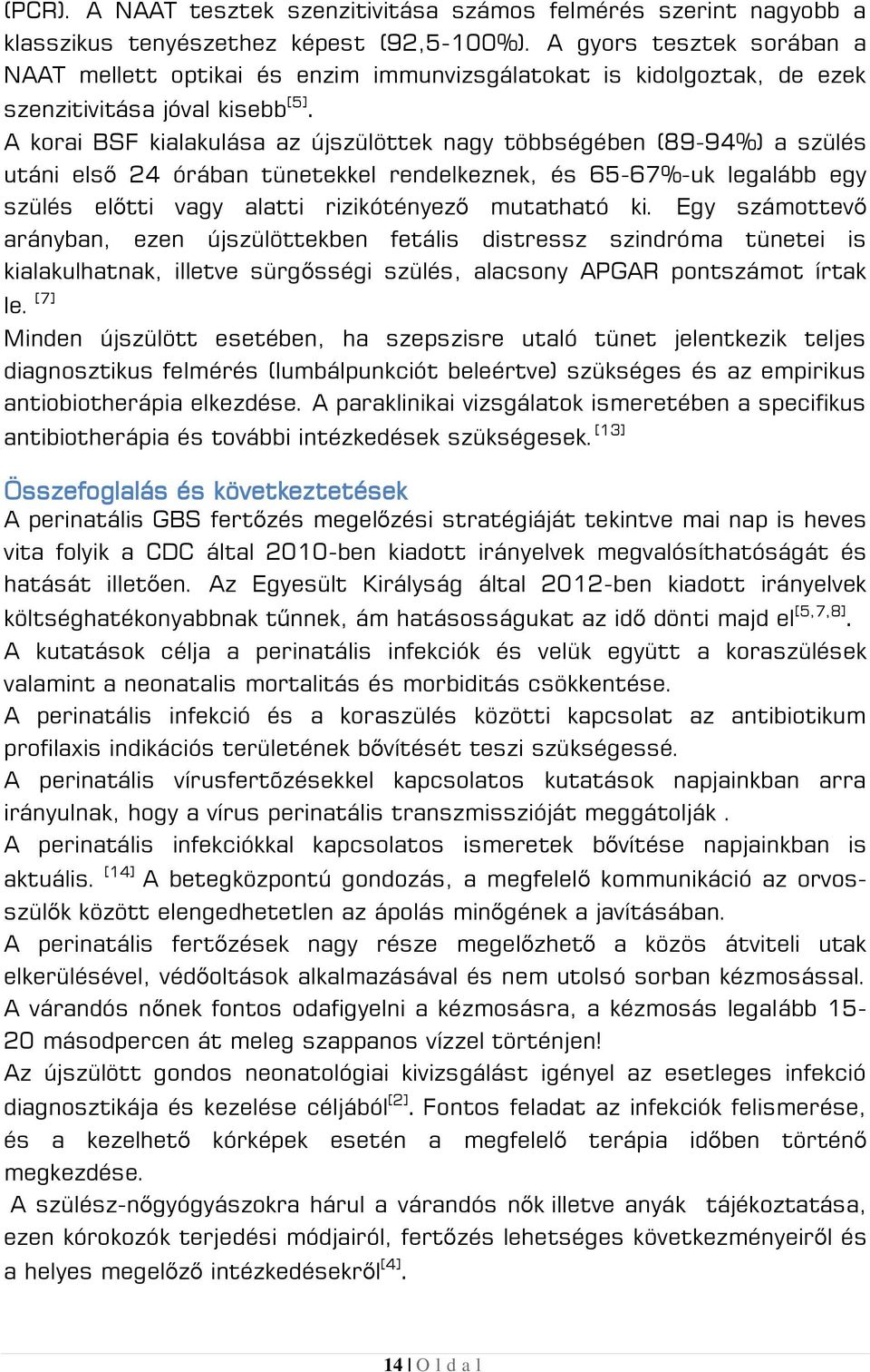 A korai BSF kialakulása az újszülöttek nagy többségében (89-94%) a szülés utáni első 24 órában tünetekkel rendelkeznek, és 65-67%-uk legalább egy szülés előtti vagy alatti rizikótényező mutatható ki.