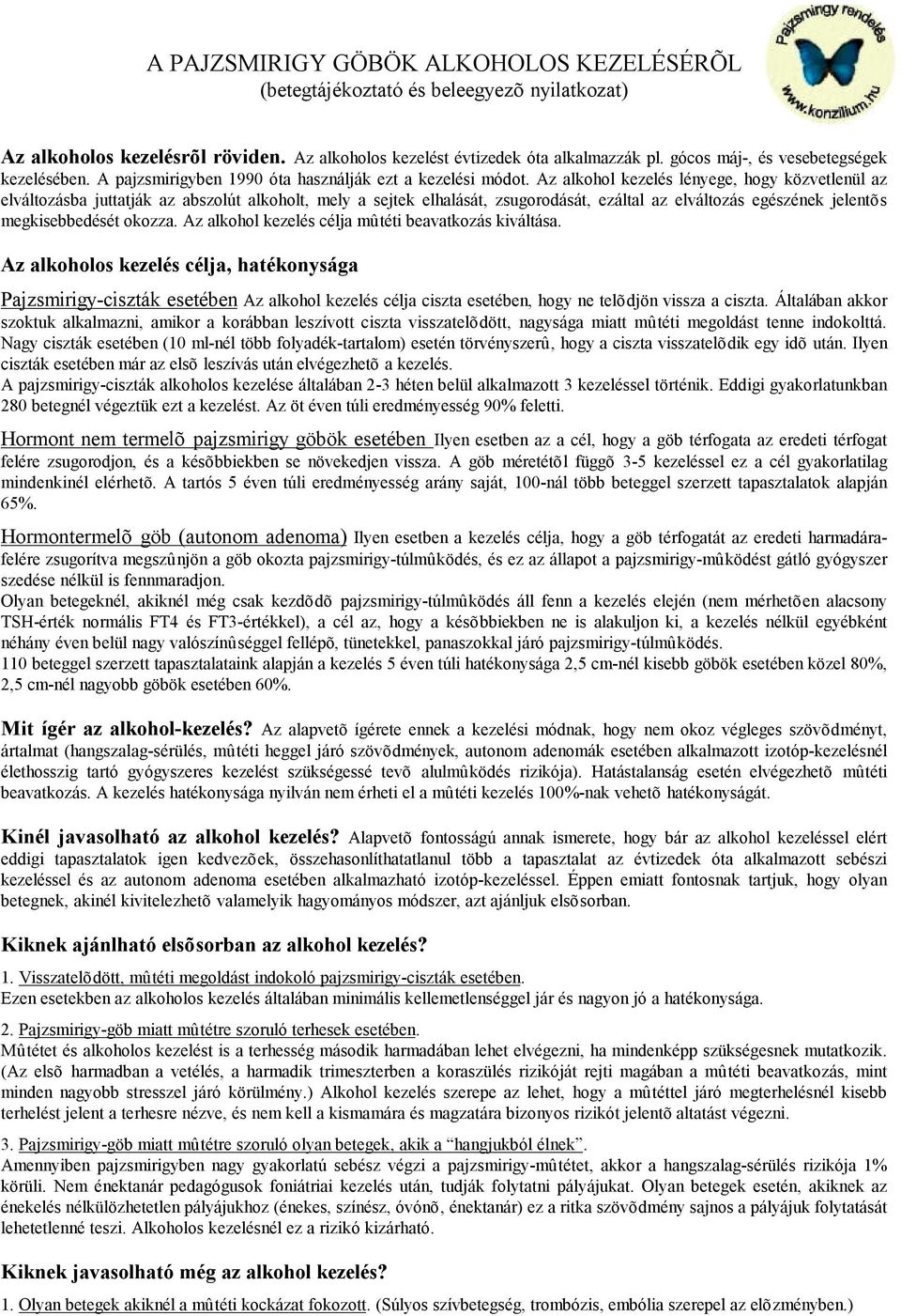 Az alkohol kezelés lényege, hogy közvetlenül az elváltozásba juttatják az abszolút alkoholt, mely a sejtek elhalását, zsugorodását, ezáltal az elváltozás egészének jelentõs megkisebbedését okozza.