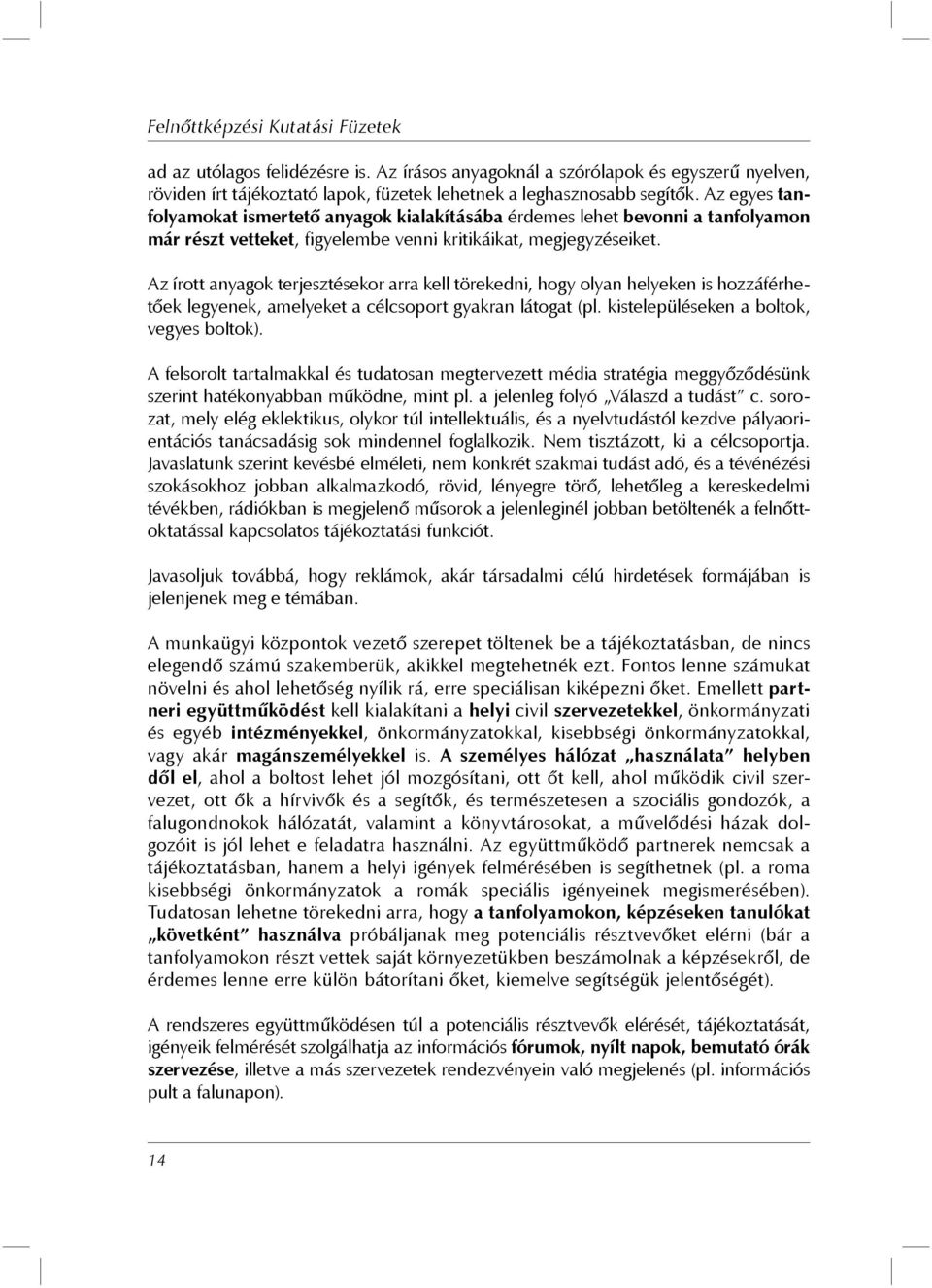 Az írott anyagok terjesztésekor arra kell törekedni, hogy olyan helyeken is hozzáférhetőek legyenek, amelyeket a célcsoport gyakran látogat (pl. kistelepüléseken a boltok, vegyes boltok).