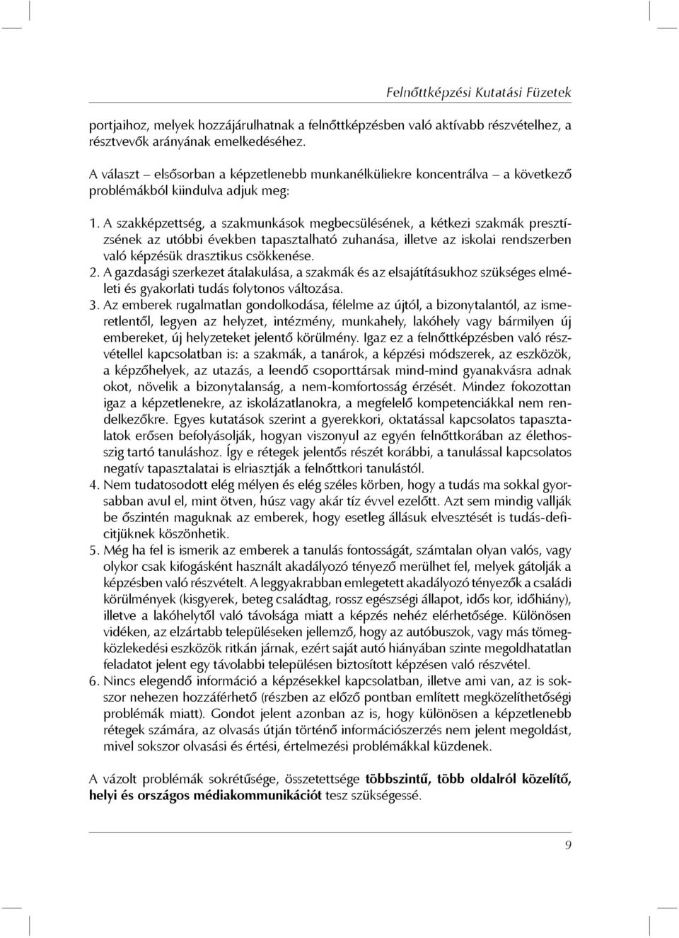 A szakképzettség, a szakmunkások megbecsülésének, a kétkezi szakmák presztízsének az utóbbi években tapasztalható zuhanása, illetve az iskolai rendszerben való képzésük drasztikus csökkenése. 2.