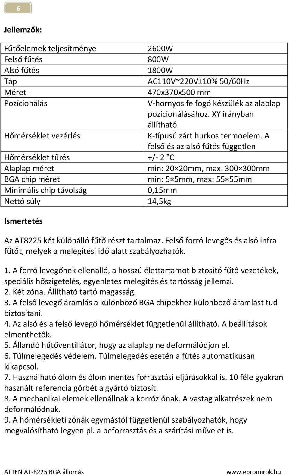 A felső és az alsó fűtés független Hőmérséklet tűrés +/- 2 C Alaplap méret min: 20 20mm, max: 300 300mm BGA chip méret min: 5 5mm, max: 55 55mm Minimális chip távolság 0,15mm Nettó súly 14,5kg