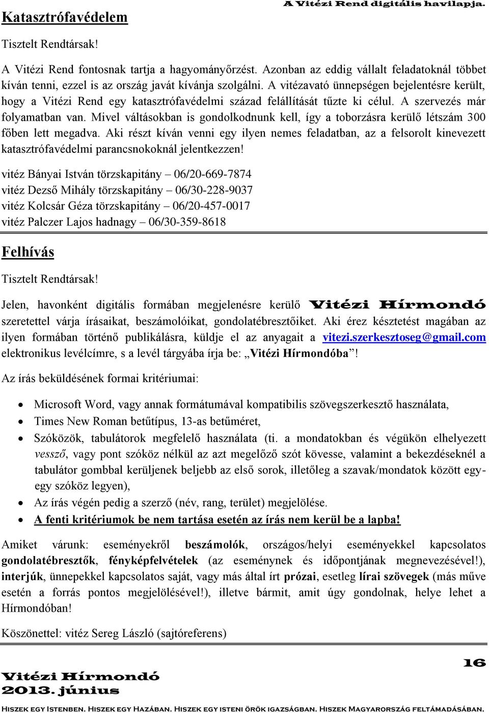 A vitézavató ünnepségen bejelentésre került, hogy a Vitézi Rend egy katasztrófavédelmi század felállítását tűzte ki célul. A szervezés már folyamatban van.