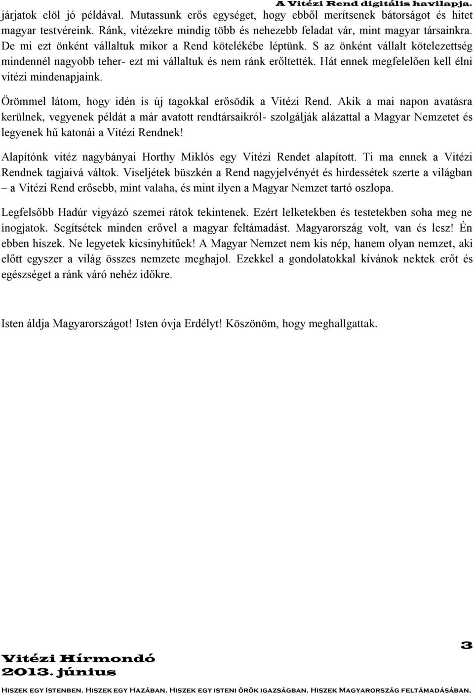 Hát ennek megfelelően kell élni vitézi mindenapjaink. Örömmel látom, hogy idén is új tagokkal erősödik a Vitézi Rend.