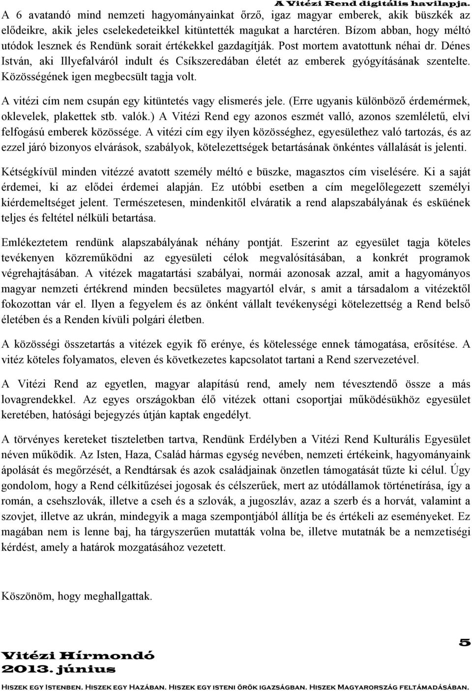 Dénes István, aki Illyefalváról indult és Csíkszeredában életét az emberek gyógyításának szentelte. Közösségének igen megbecsült tagja volt. A vitézi cím nem csupán egy kitüntetés vagy elismerés jele.