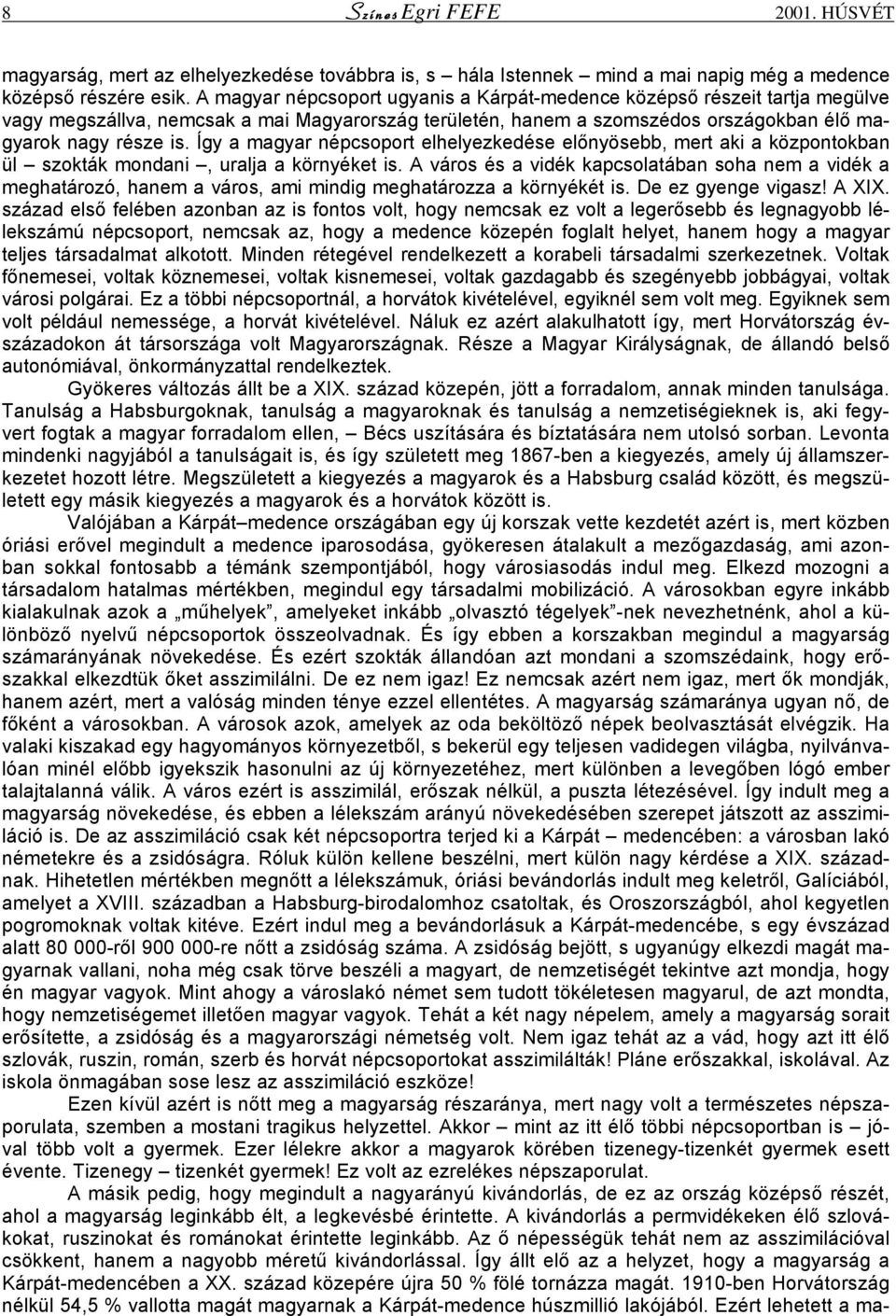 Így a magyar népcsoport elhelyezkedése előnyösebb, mert aki a központokban ül szokták mondani, uralja a környéket is.