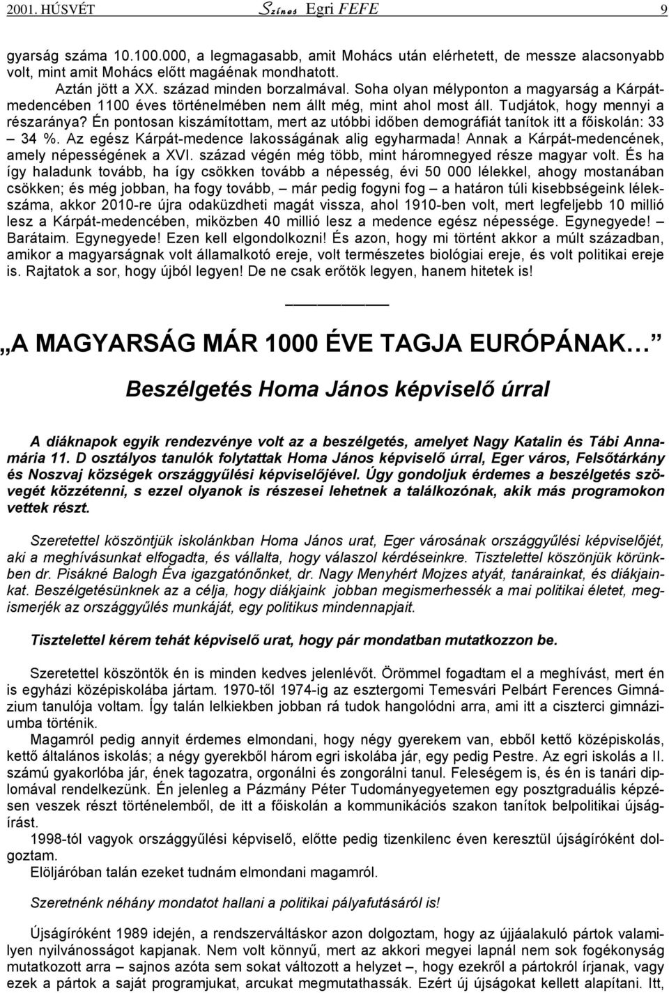 Én pontosan kiszámítottam, mert az utóbbi időben demográfiát tanítok itt a főiskolán: 33 34 %. Az egész Kárpát-medence lakosságának alig egyharmada!