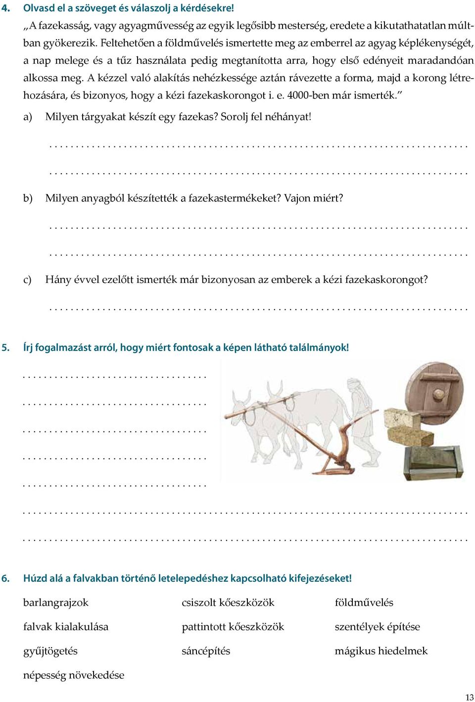 A kézzel való alakítás nehézkessége aztán rávezette a forma, majd a korong létrehozására, és bizonyos, hogy a kézi fazekaskorongot i. e. 4000-ben már ismerték. a) Milyen tárgyakat készít egy fazekas?