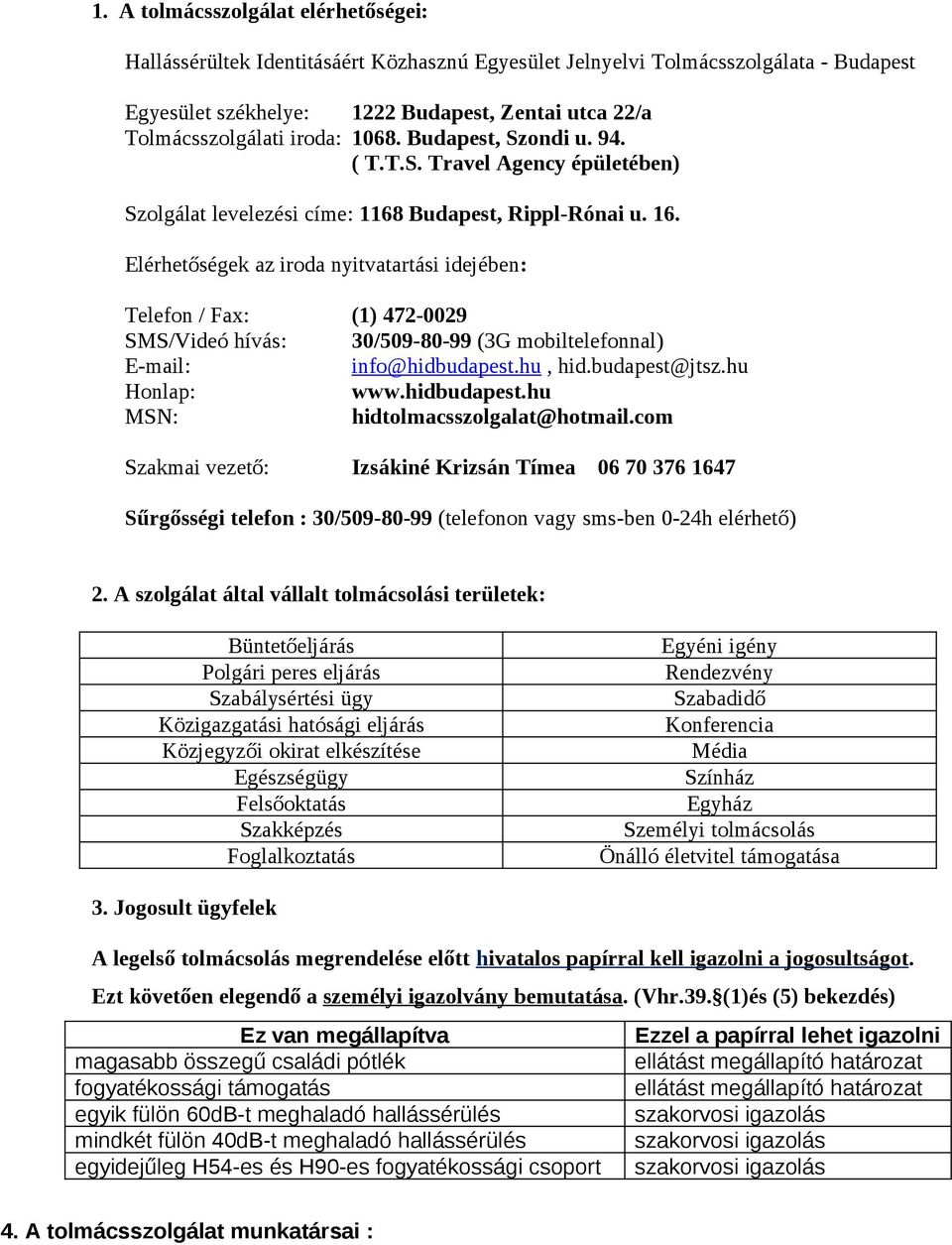 Elérhetőségek az iroda nyitvatartási idejében: Telefon / Fax: (1) 472-0029 SMS/Videó hívás: 30/509-80-99 (3G mobiltelefonnal) E-mail: info@hidbudapest.hu, hid.budapest@jtsz.hu Honlap: www.hidbudapest.hu MSN: hidtolmacsszolgalat@hotmail.