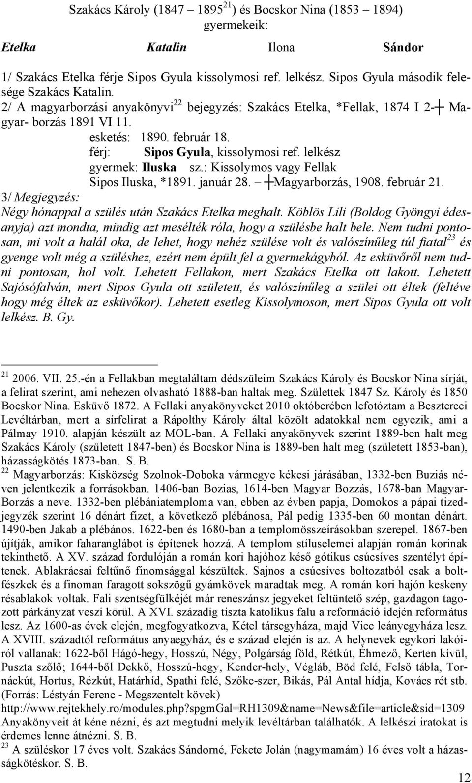 férj: Sipos Gyula, kissolymosi ref. lelkész gyermek: Iluska sz.: Kissolymos vagy Fellak Sipos Iluska, *1891. január 28. Magyarborzás, 1908. február 21.