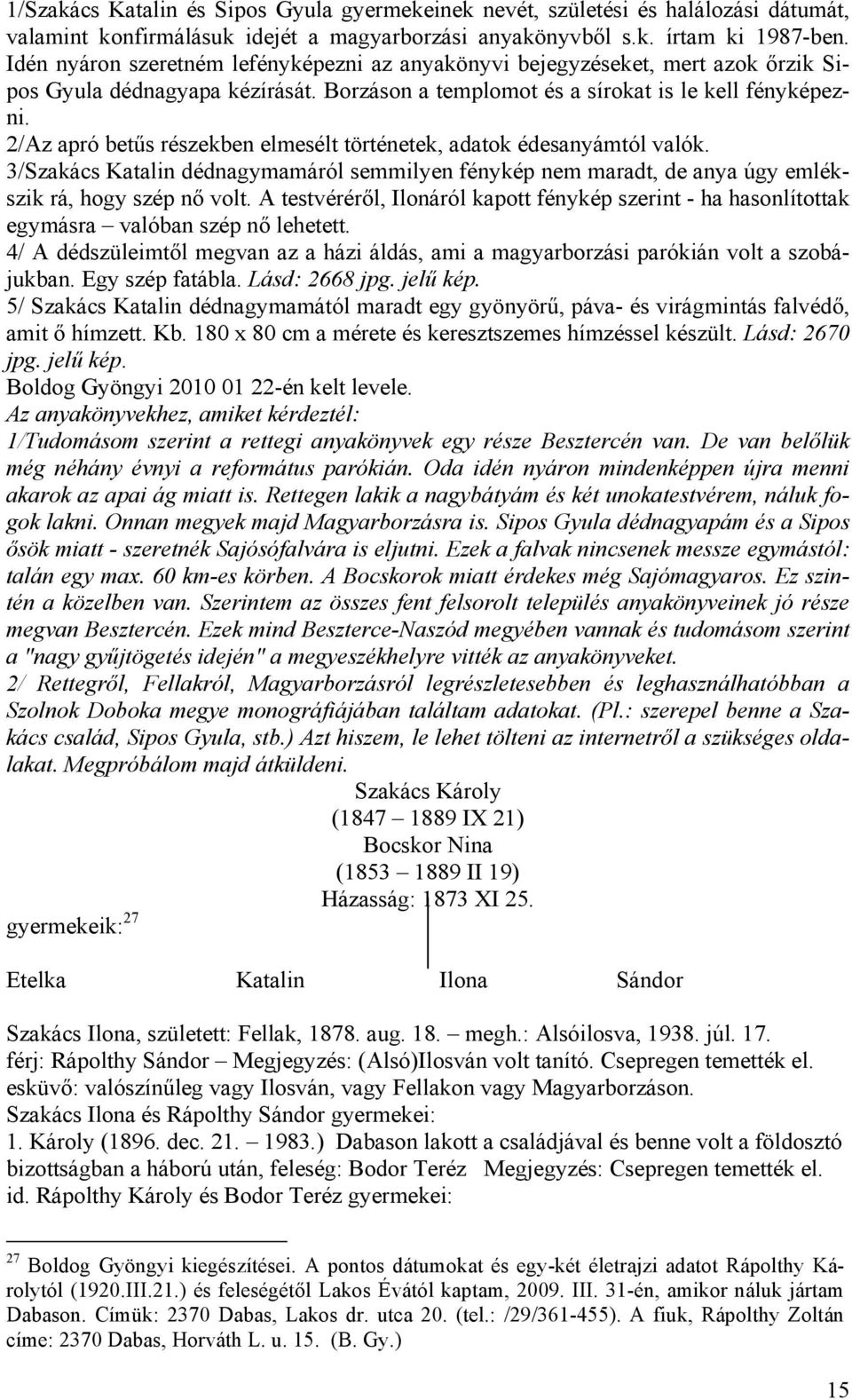 2/Az apró betűs részekben elmesélt történetek, adatok édesanyámtól valók. 3/Szakács Katalin dédnagymamáról semmilyen fénykép nem maradt, de anya úgy emlékszik rá, hogy szép nő volt.