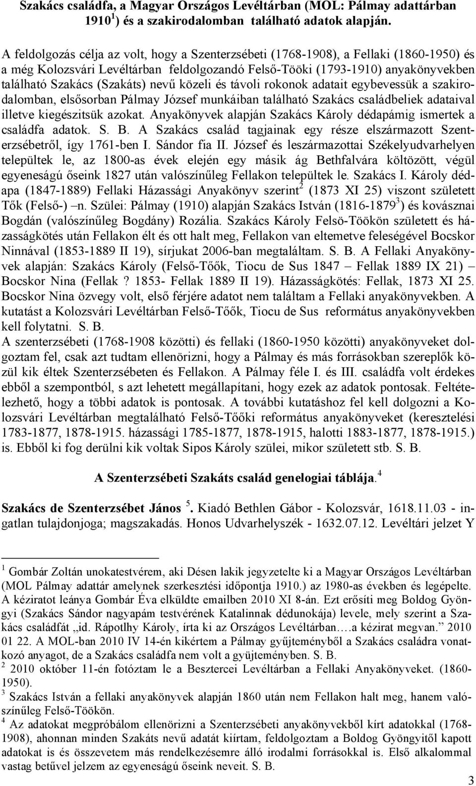 nevű közeli és távoli rokonok adatait egybevessük a szakirodalomban, elsősorban Pálmay József munkáiban található Szakács családbeliek adataival illetve kiegészitsük azokat.