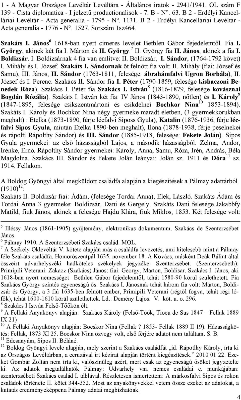 János 6 1618-ban nyert cimeres levelet Bethlen Gábor fejedelemtől. Fia I. György, akinek két fia I. Márton és II. György. 7 II. György fia II. János, akinek a fia I. Boldizsár. I. Boldizsárnak 4 fia van említve: II.