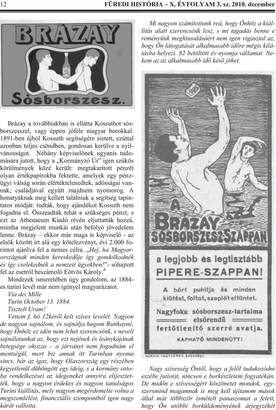 kilátásba helyezi. 82 betöltött év nyomja vállamat. Nekem az az alkalmasabb idő késő jöhet. Brázay a továbbiakban is ellátta Kossuthot sósborszesszel, vagy éppen jóféle magyar borokkal.