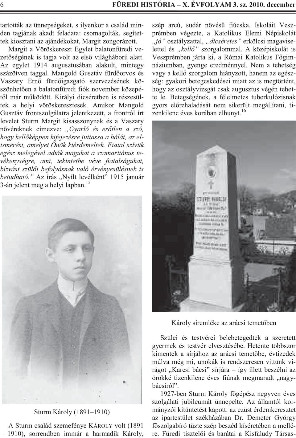 Mangold Gusztáv fürdőorvos és Vaszary Ernő fürdőigazgató szervezésének köszönhetően a balatonfüredi fiók november közepétől már működött. Királyi dicséretben is részesültek a helyi vöröskeresztesek.