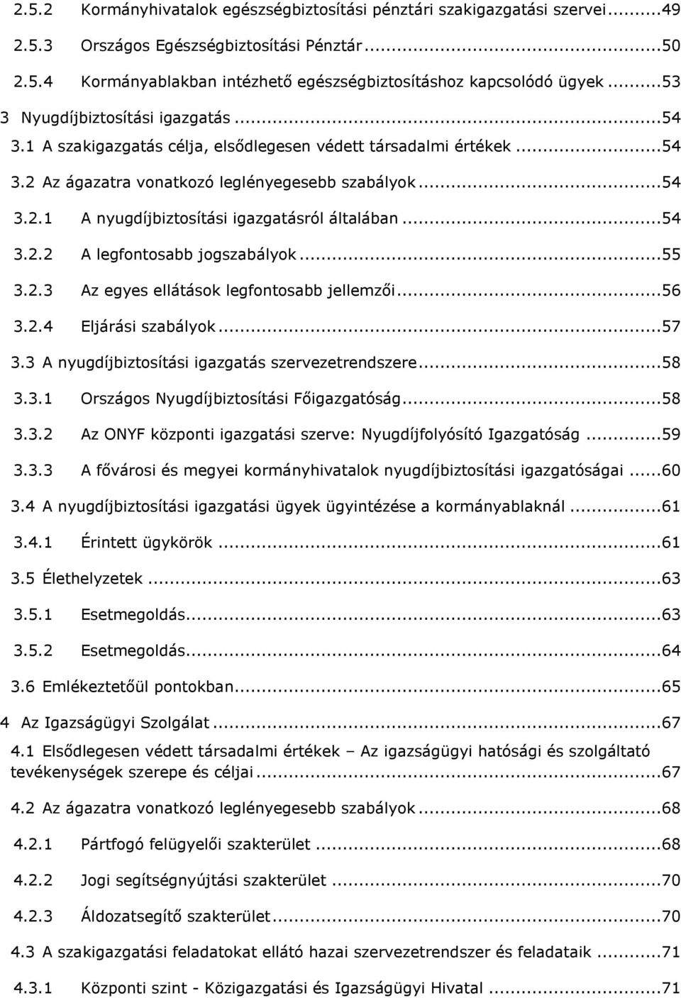 ..54 3.2.2 A legfontosabb jogszabályok...55 3.2.3 Az egyes ellátások legfontosabb jellemzői...56 3.2.4 Eljárási szabályok...57 3.3 A nyugdíjbiztosítási igazgatás szervezetrendszere...58 3.3.1 Országos Nyugdíjbiztosítási Főigazgatóság.