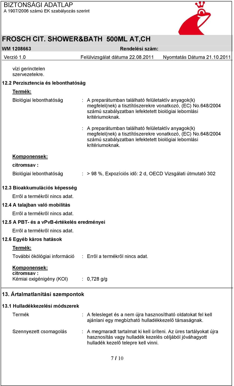 648/2004 számú szabályzatban lefektetett biológiai lebomlási kritériumoknak. : A preparátumban található felületaktív anyagok(k) megfelel(nek) a tisztítószerekre vonatkozó, (EC) No.