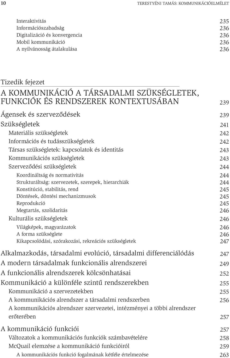 kapcsolatok és identitás Kommunikációs szükségletek Szerveződési szükségletek Koordináltság és normativitás Strukturáltság: szervezetek, szerepek, hierarchiák Konstitúció, stabilitás, rend Döntések,