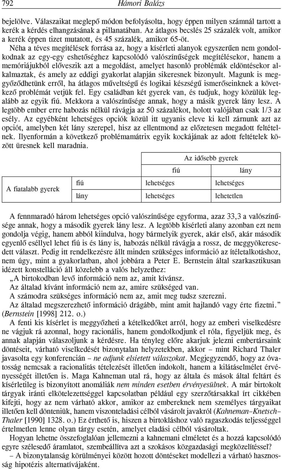 Néha a téves megítélések forrása az, hogy a kísérleti alanyok egyszerûen nem gondolkodnak az egy-egy eshetõséghez kapcsolódó valószínûségek megítélésekor, hanem a memóriájukból elõveszik azt a