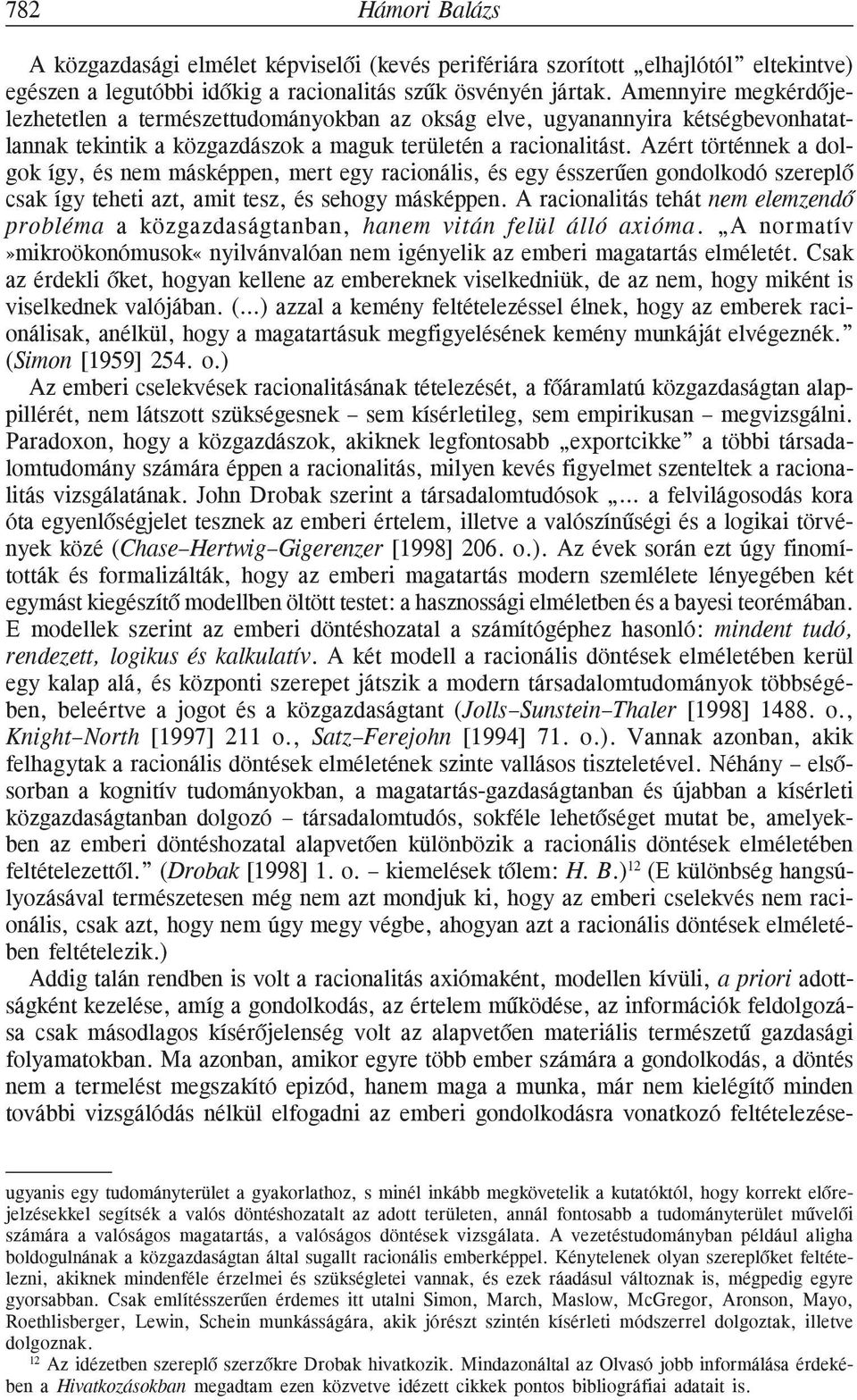 Azért történnek a dolgok így, és nem másképpen, mert egy racionális, és egy ésszerûen gondolkodó szereplõ csak így teheti azt, amit tesz, és sehogy másképpen.