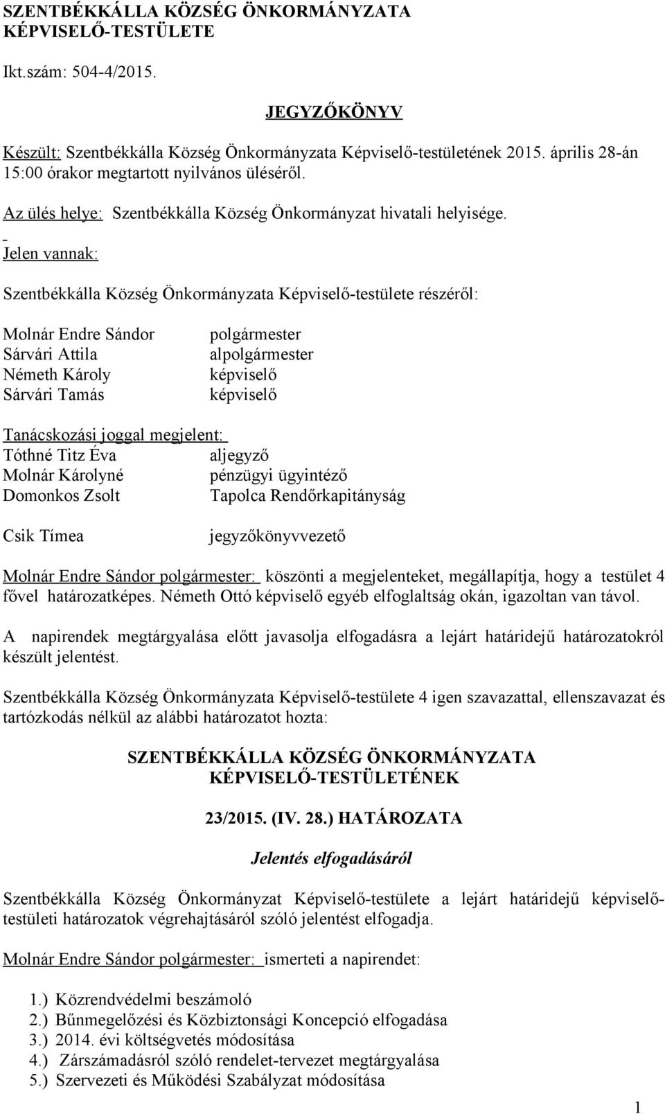Jelen vannak: Szentbékkálla Község Önkormányzata Képviselő-testülete részéről: Molnár Endre Sándor Sárvári Attila Németh Károly Sárvári Tamás polgármester alpolgármester képviselő képviselő