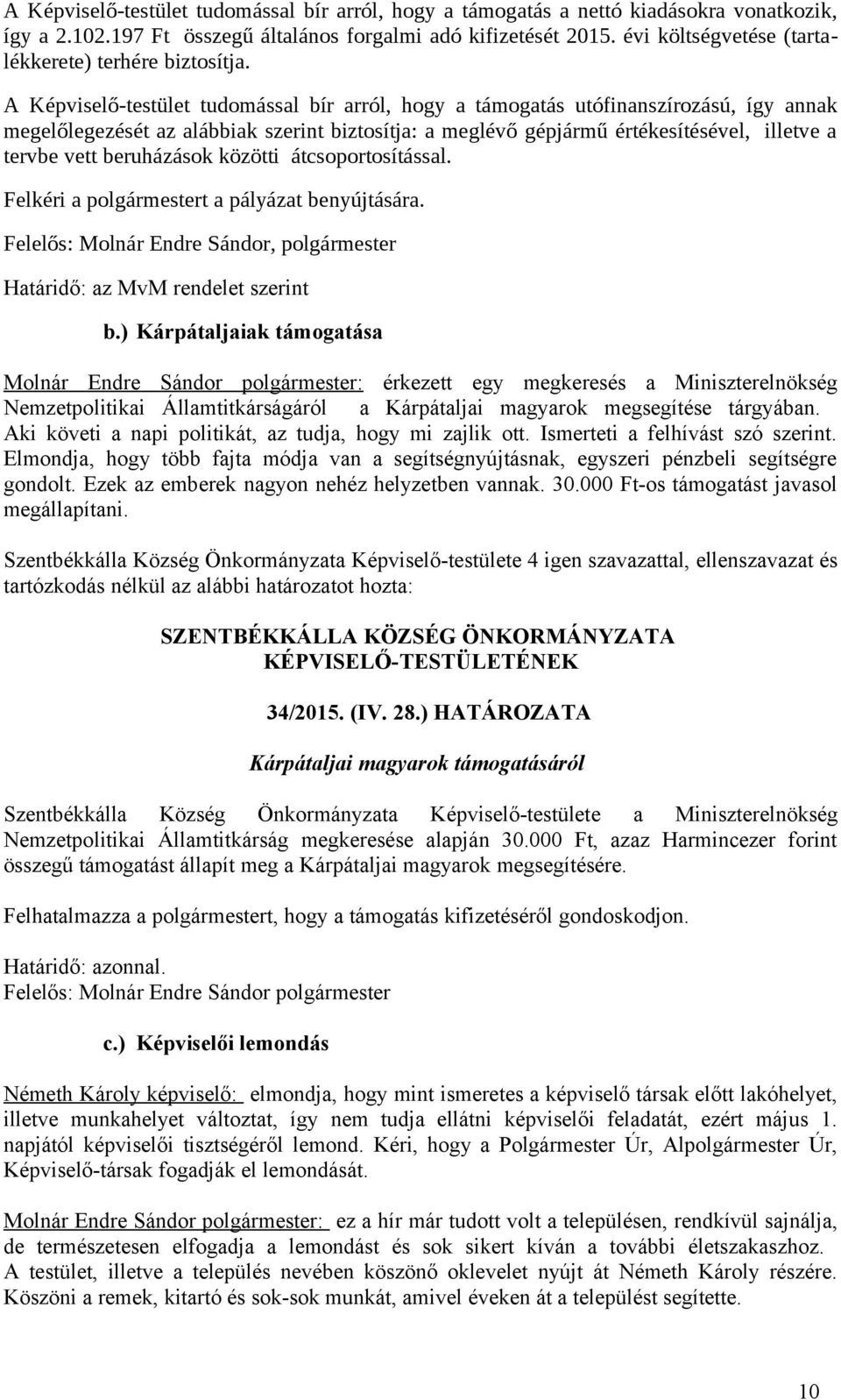 A Képviselő-testület tudomással bír arról, hogy a támogatás utófinanszírozású, így annak megelőlegezését az alábbiak szerint biztosítja: a meglévő gépjármű értékesítésével, illetve a tervbe vett