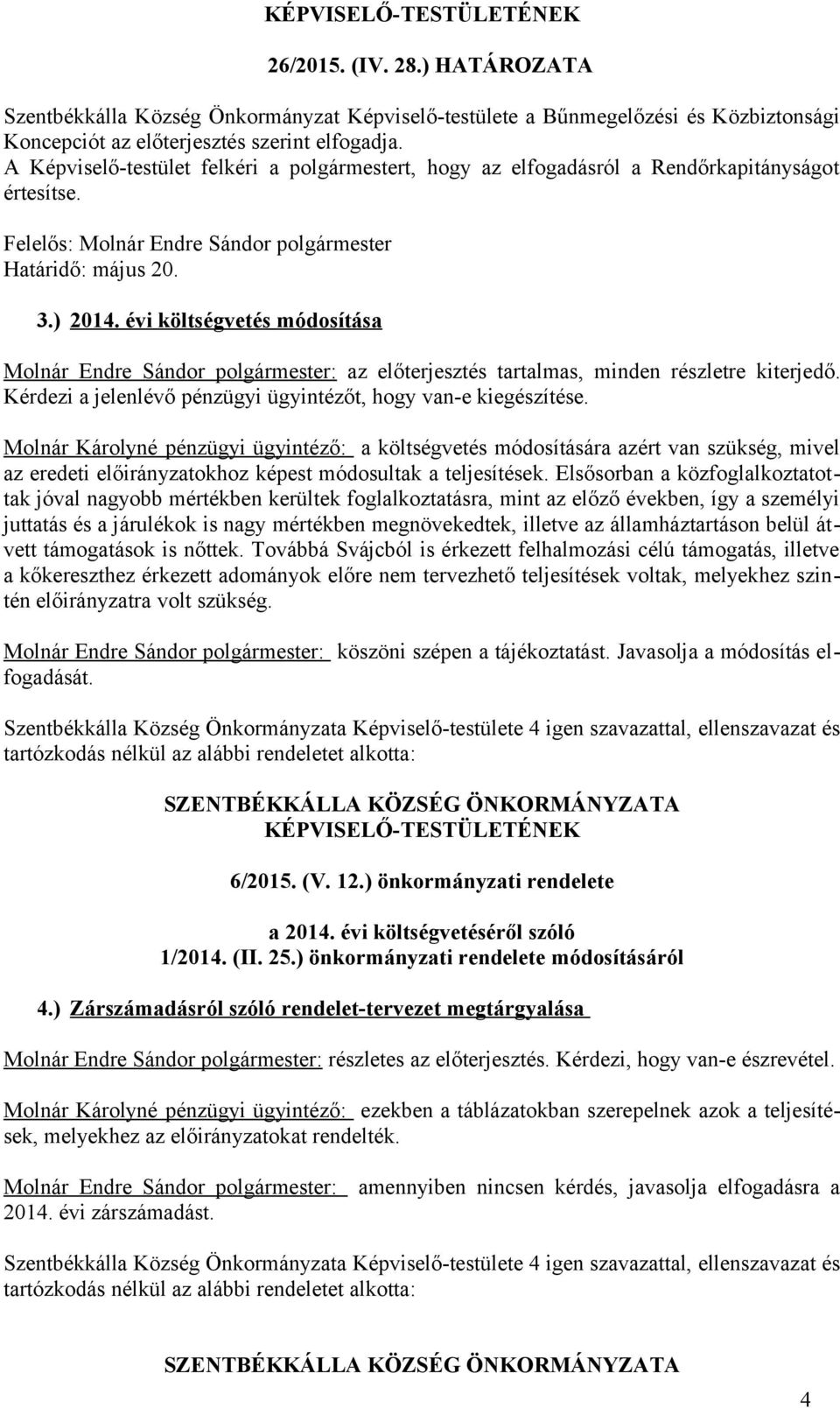évi költségvetés módosítása Molnár Endre Sándor polgármester: az előterjesztés tartalmas, minden részletre kiterjedő. Kérdezi a jelenlévő pénzügyi ügyintézőt, hogy van-e kiegészítése.